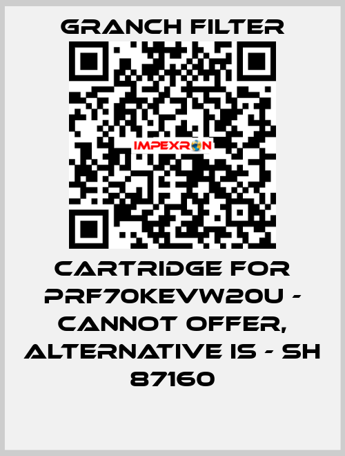Cartridge for PRF70KEVW20U - cannot offer, alternative is - SH 87160 GRANCH FILTER