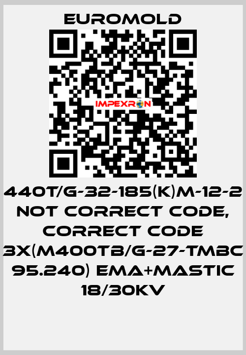 440T/G-32-185(K)M-12-2 not correct code, correct code 3x(M400TB/G-27-TMBC 95.240) EMA+MASTIC 18/30KV EUROMOLD
