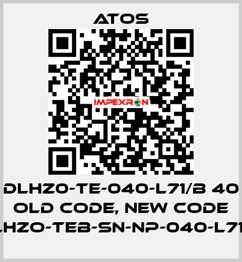 DLHZ0-TE-040-L71/B 40 old code, new code DLHZO-TEB-SN-NP-040-L71/B Atos