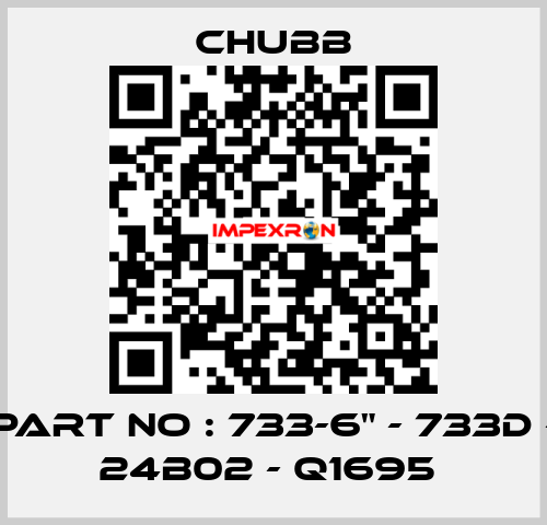 PART NO : 733-6" - 733D - 24B02 - Q1695  Chubb